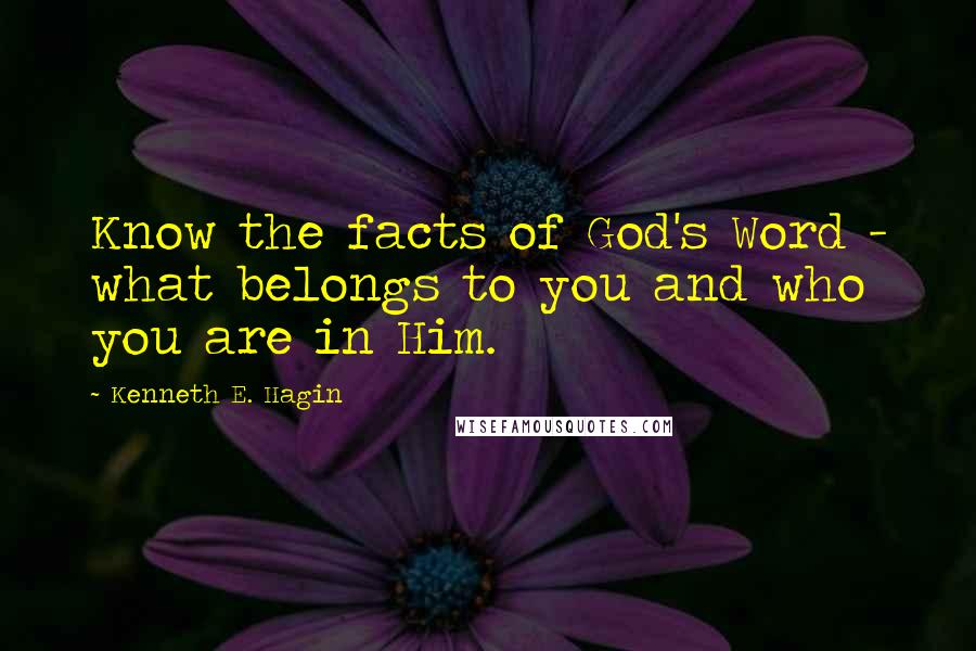 Kenneth E. Hagin Quotes: Know the facts of God's Word - what belongs to you and who you are in Him.