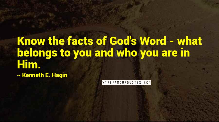 Kenneth E. Hagin Quotes: Know the facts of God's Word - what belongs to you and who you are in Him.