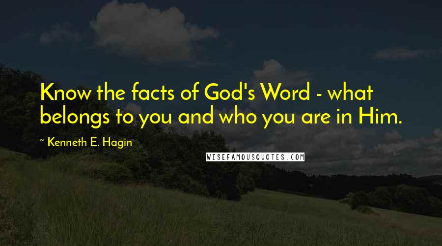 Kenneth E. Hagin Quotes: Know the facts of God's Word - what belongs to you and who you are in Him.