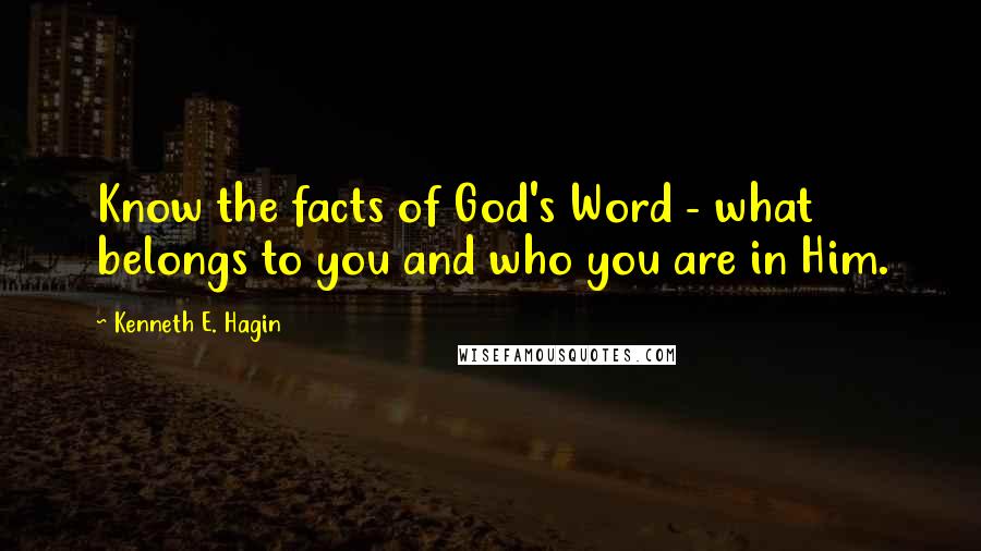 Kenneth E. Hagin Quotes: Know the facts of God's Word - what belongs to you and who you are in Him.