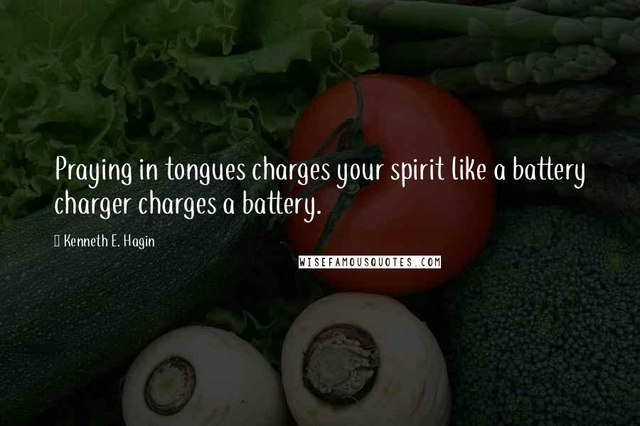 Kenneth E. Hagin Quotes: Praying in tongues charges your spirit like a battery charger charges a battery.