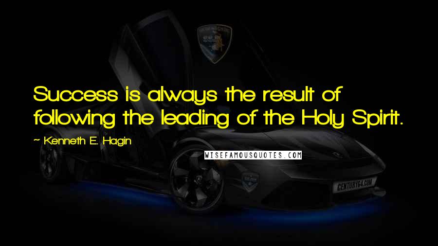 Kenneth E. Hagin Quotes: Success is always the result of following the leading of the Holy Spirit.