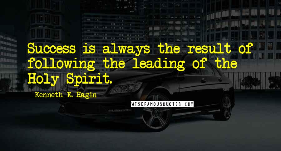 Kenneth E. Hagin Quotes: Success is always the result of following the leading of the Holy Spirit.