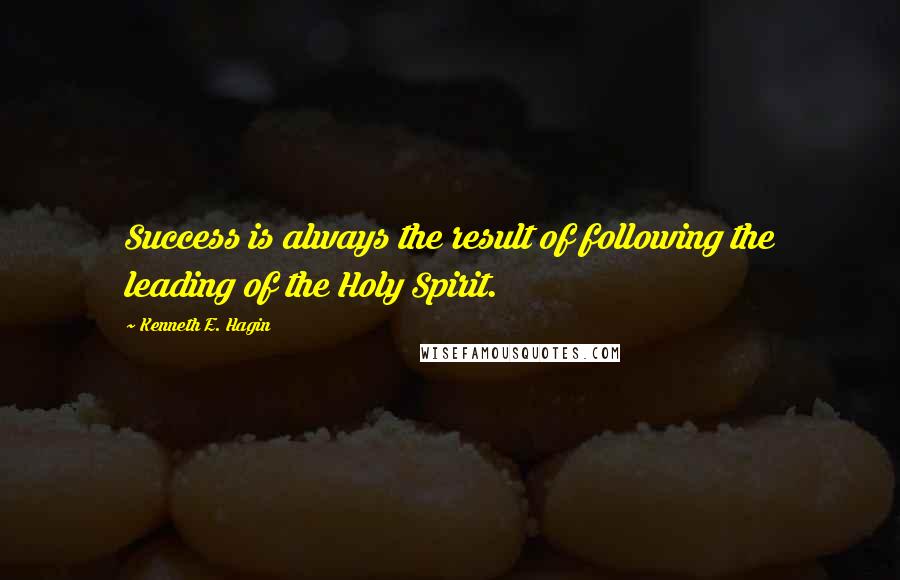 Kenneth E. Hagin Quotes: Success is always the result of following the leading of the Holy Spirit.