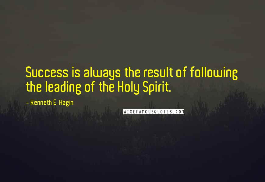 Kenneth E. Hagin Quotes: Success is always the result of following the leading of the Holy Spirit.