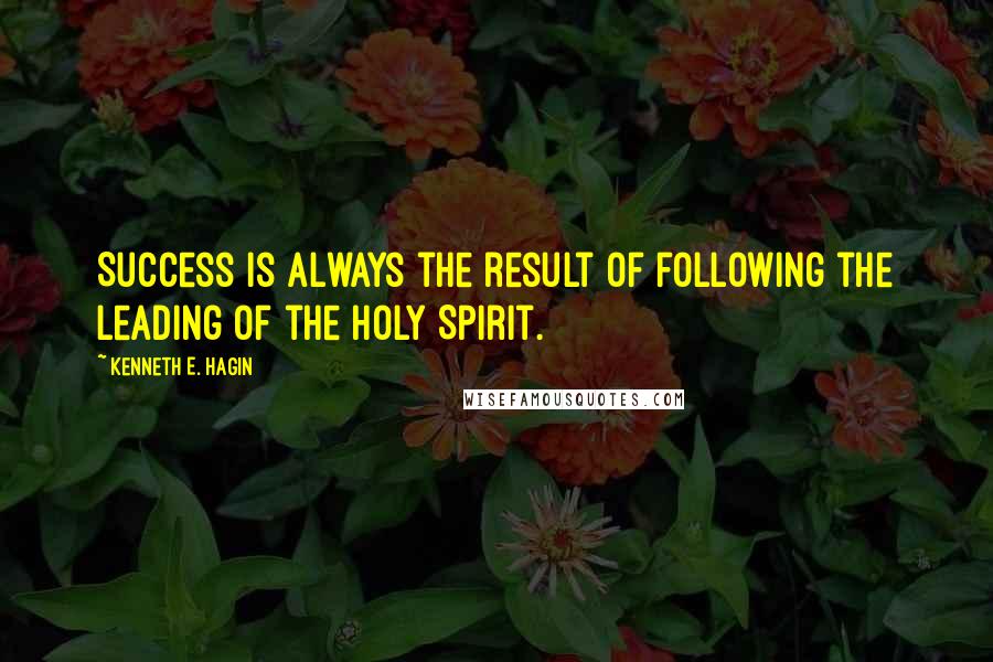 Kenneth E. Hagin Quotes: Success is always the result of following the leading of the Holy Spirit.