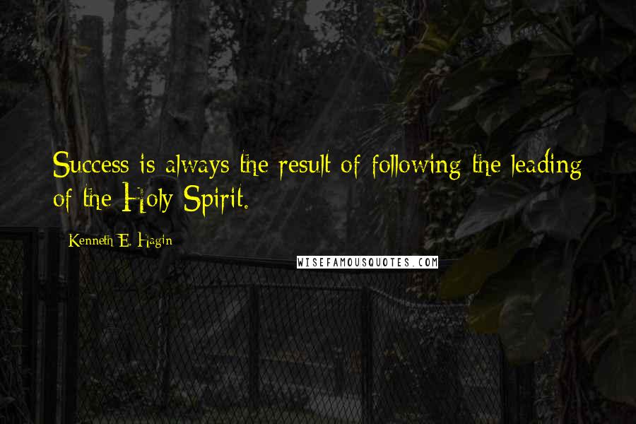 Kenneth E. Hagin Quotes: Success is always the result of following the leading of the Holy Spirit.