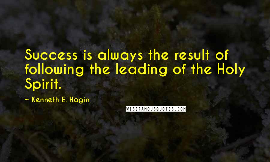 Kenneth E. Hagin Quotes: Success is always the result of following the leading of the Holy Spirit.