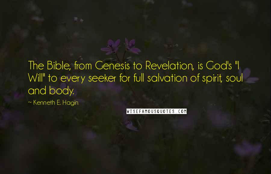 Kenneth E. Hagin Quotes: The Bible, from Genesis to Revelation, is God's "I Will" to every seeker for full salvation of spirit, soul and body.