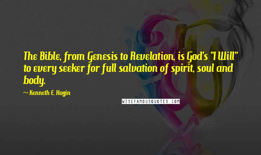 Kenneth E. Hagin Quotes: The Bible, from Genesis to Revelation, is God's "I Will" to every seeker for full salvation of spirit, soul and body.