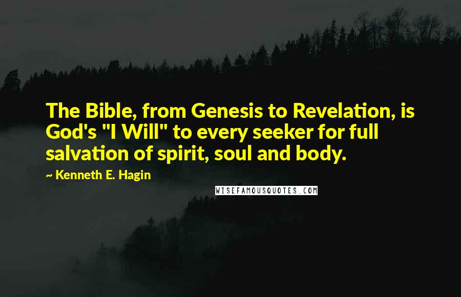 Kenneth E. Hagin Quotes: The Bible, from Genesis to Revelation, is God's "I Will" to every seeker for full salvation of spirit, soul and body.