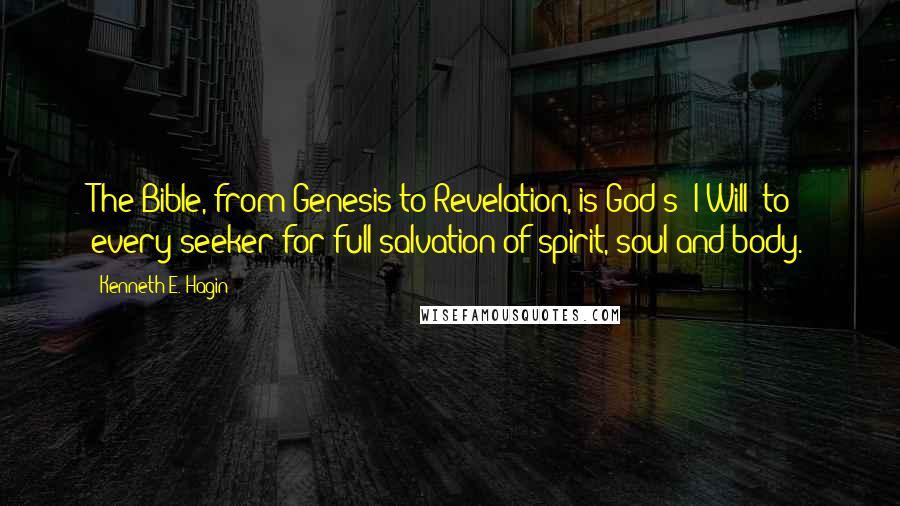 Kenneth E. Hagin Quotes: The Bible, from Genesis to Revelation, is God's "I Will" to every seeker for full salvation of spirit, soul and body.