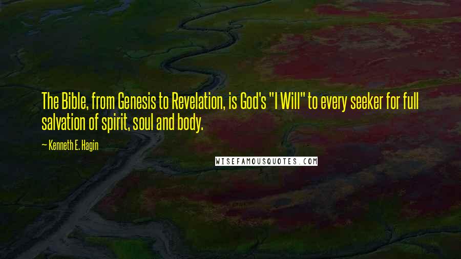 Kenneth E. Hagin Quotes: The Bible, from Genesis to Revelation, is God's "I Will" to every seeker for full salvation of spirit, soul and body.