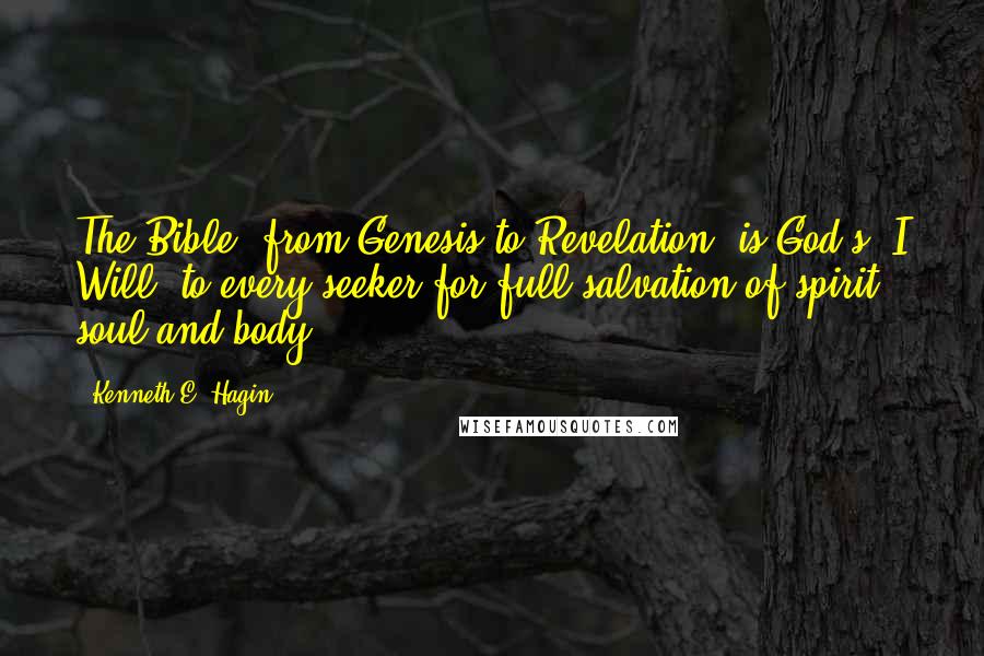Kenneth E. Hagin Quotes: The Bible, from Genesis to Revelation, is God's "I Will" to every seeker for full salvation of spirit, soul and body.