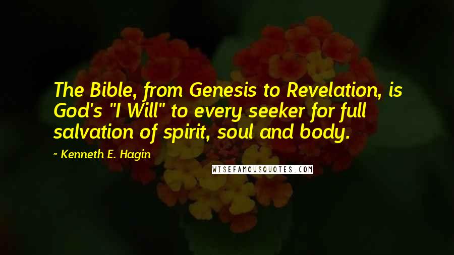 Kenneth E. Hagin Quotes: The Bible, from Genesis to Revelation, is God's "I Will" to every seeker for full salvation of spirit, soul and body.