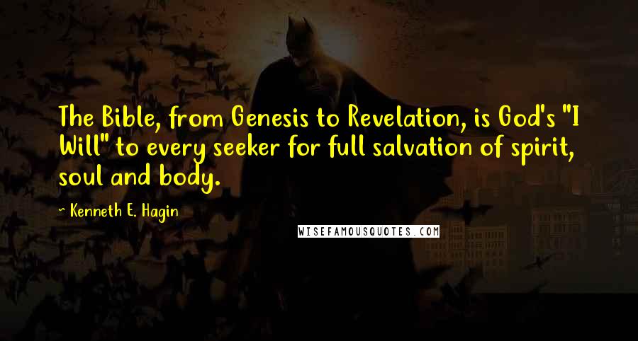 Kenneth E. Hagin Quotes: The Bible, from Genesis to Revelation, is God's "I Will" to every seeker for full salvation of spirit, soul and body.