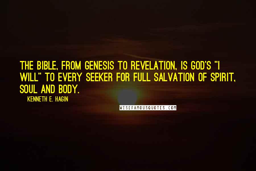 Kenneth E. Hagin Quotes: The Bible, from Genesis to Revelation, is God's "I Will" to every seeker for full salvation of spirit, soul and body.