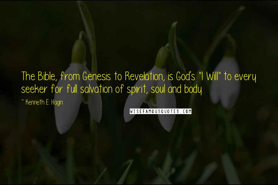 Kenneth E. Hagin Quotes: The Bible, from Genesis to Revelation, is God's "I Will" to every seeker for full salvation of spirit, soul and body.