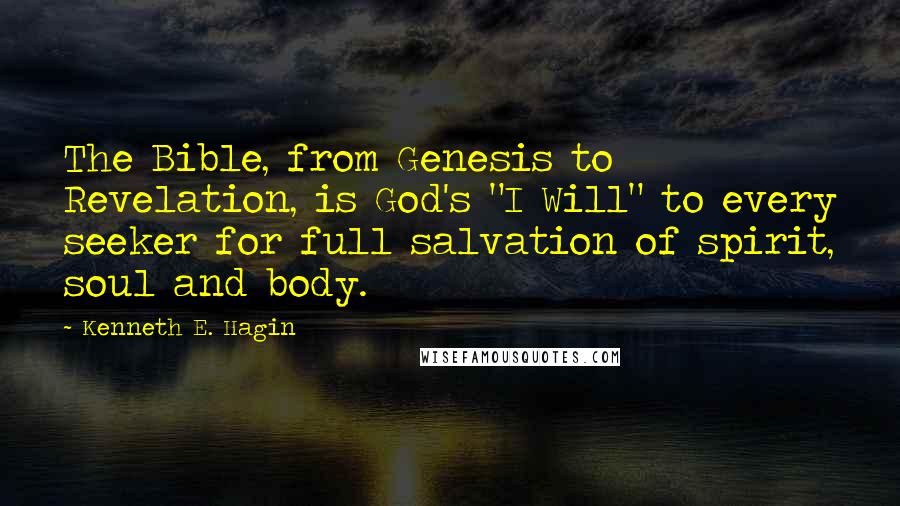 Kenneth E. Hagin Quotes: The Bible, from Genesis to Revelation, is God's "I Will" to every seeker for full salvation of spirit, soul and body.