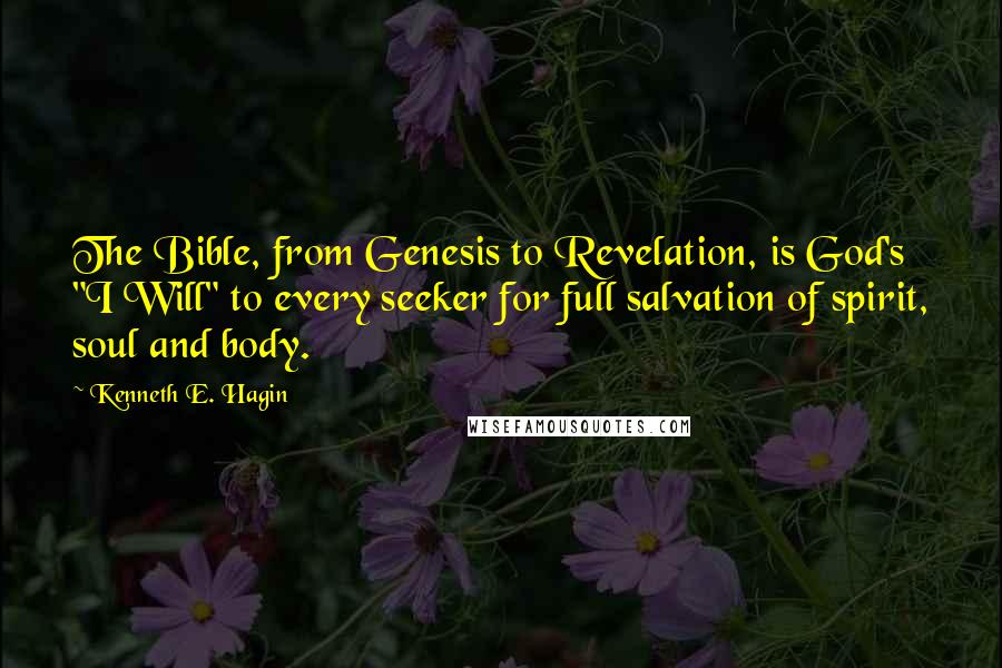 Kenneth E. Hagin Quotes: The Bible, from Genesis to Revelation, is God's "I Will" to every seeker for full salvation of spirit, soul and body.