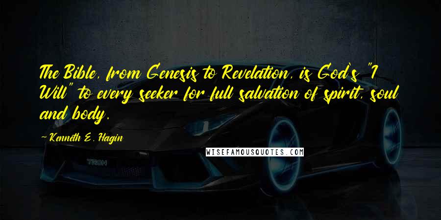 Kenneth E. Hagin Quotes: The Bible, from Genesis to Revelation, is God's "I Will" to every seeker for full salvation of spirit, soul and body.