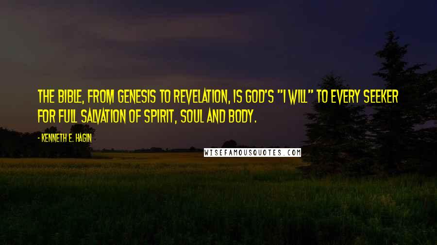 Kenneth E. Hagin Quotes: The Bible, from Genesis to Revelation, is God's "I Will" to every seeker for full salvation of spirit, soul and body.