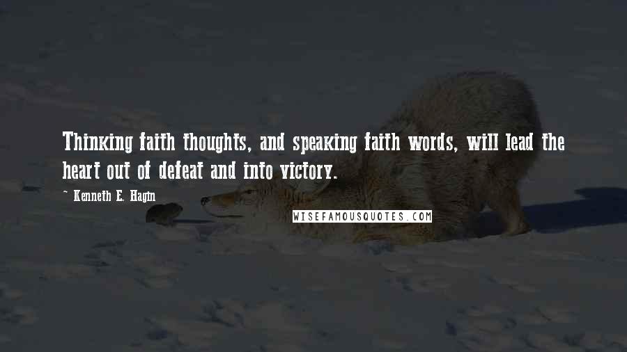 Kenneth E. Hagin Quotes: Thinking faith thoughts, and speaking faith words, will lead the heart out of defeat and into victory.