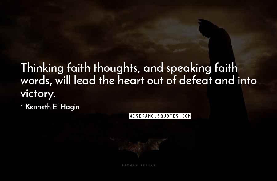 Kenneth E. Hagin Quotes: Thinking faith thoughts, and speaking faith words, will lead the heart out of defeat and into victory.