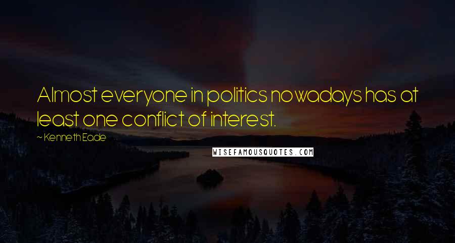 Kenneth Eade Quotes: Almost everyone in politics nowadays has at least one conflict of interest.