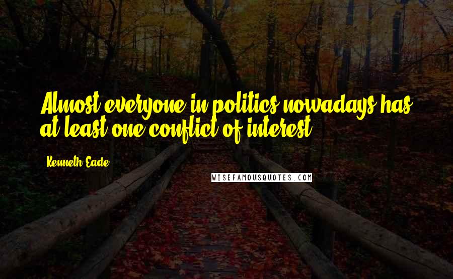 Kenneth Eade Quotes: Almost everyone in politics nowadays has at least one conflict of interest.