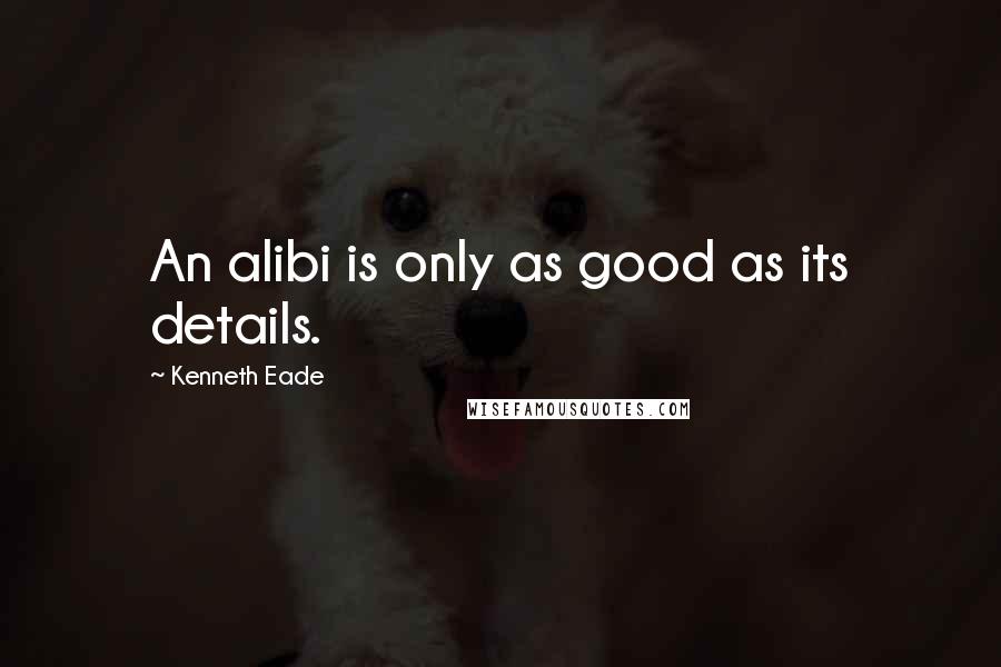 Kenneth Eade Quotes: An alibi is only as good as its details.