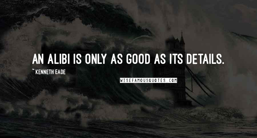 Kenneth Eade Quotes: An alibi is only as good as its details.