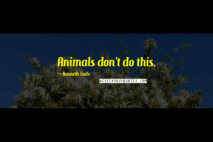 Kenneth Eade Quotes: Animals don't do this.