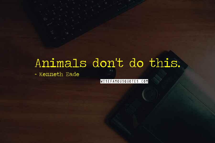 Kenneth Eade Quotes: Animals don't do this.