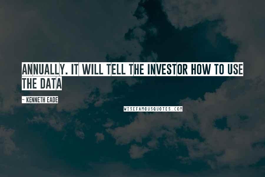 Kenneth Eade Quotes: annually. It will tell the investor how to use the data
