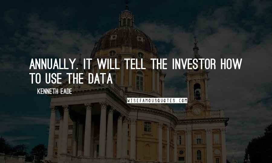 Kenneth Eade Quotes: annually. It will tell the investor how to use the data