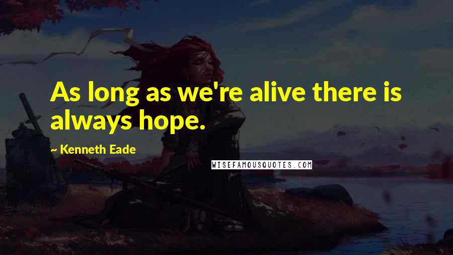 Kenneth Eade Quotes: As long as we're alive there is always hope.