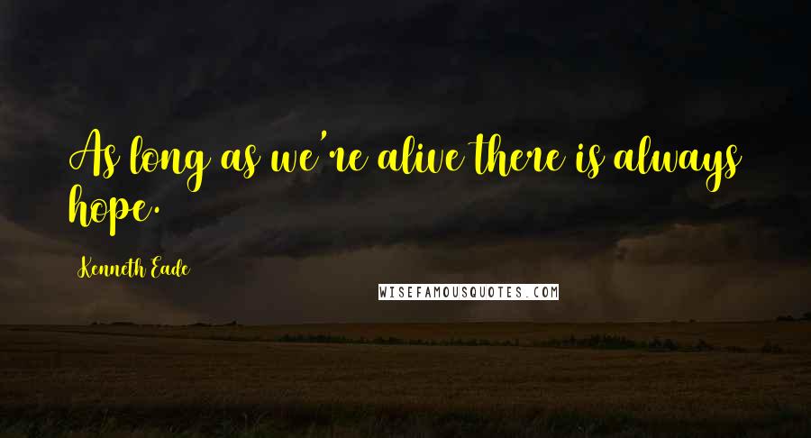 Kenneth Eade Quotes: As long as we're alive there is always hope.