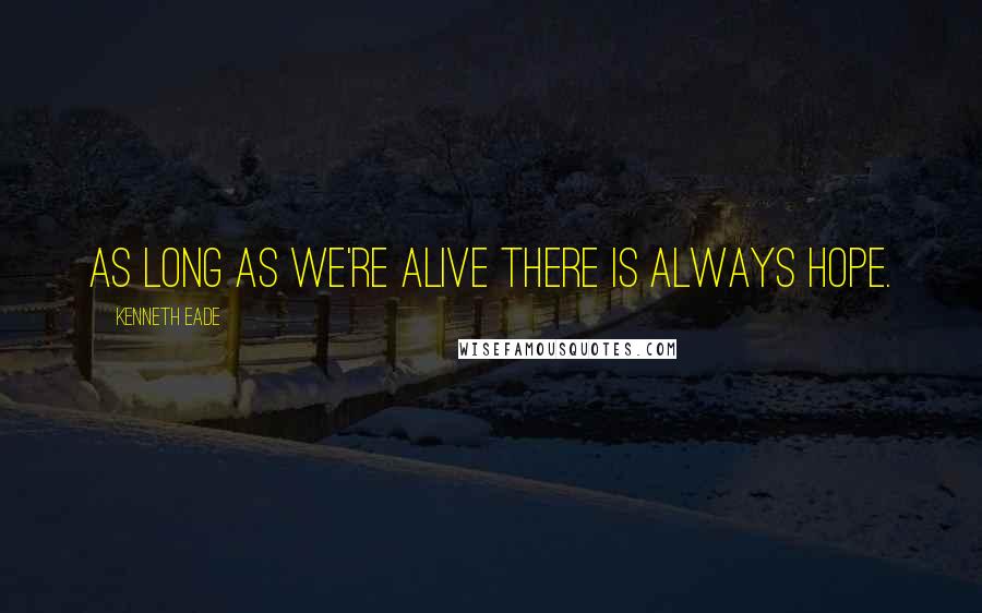 Kenneth Eade Quotes: As long as we're alive there is always hope.