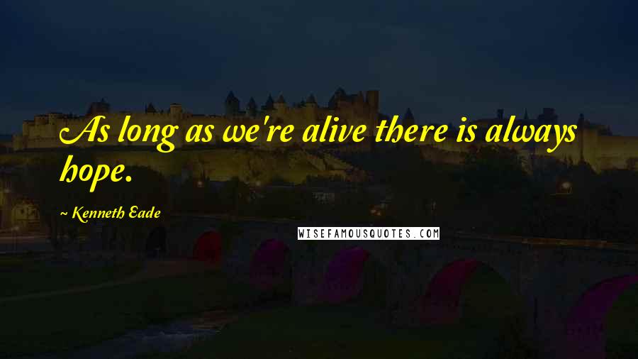 Kenneth Eade Quotes: As long as we're alive there is always hope.