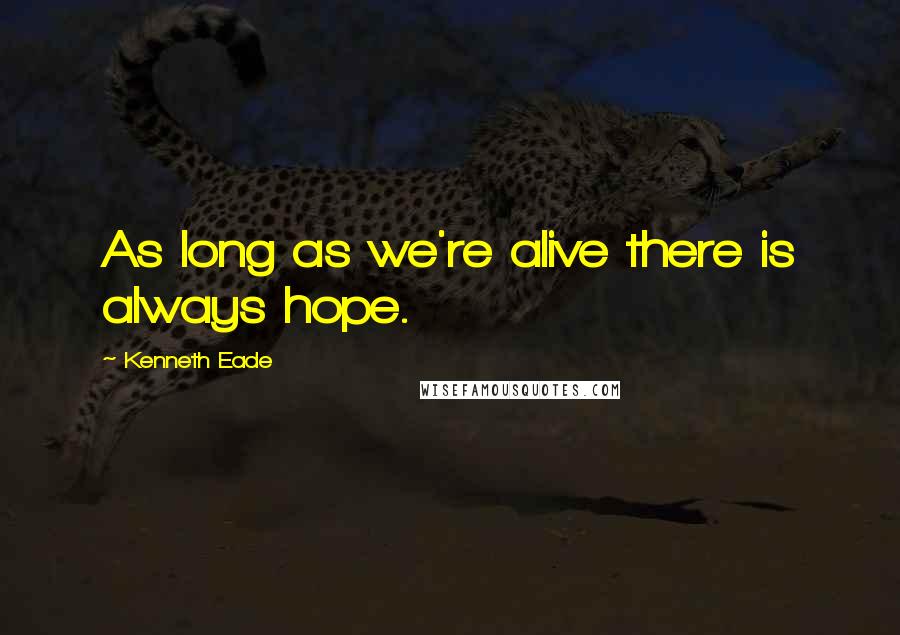 Kenneth Eade Quotes: As long as we're alive there is always hope.