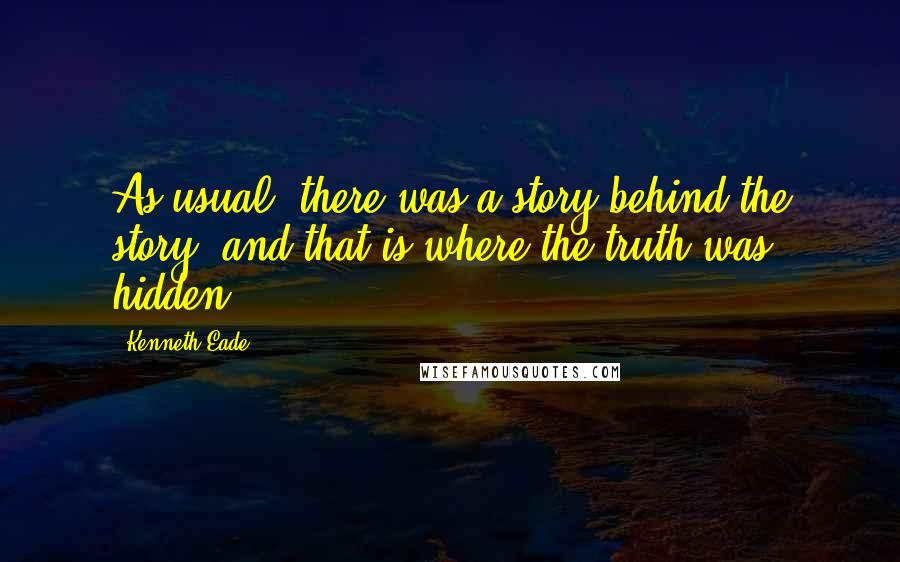 Kenneth Eade Quotes: As usual, there was a story behind the story, and that is where the truth was hidden.