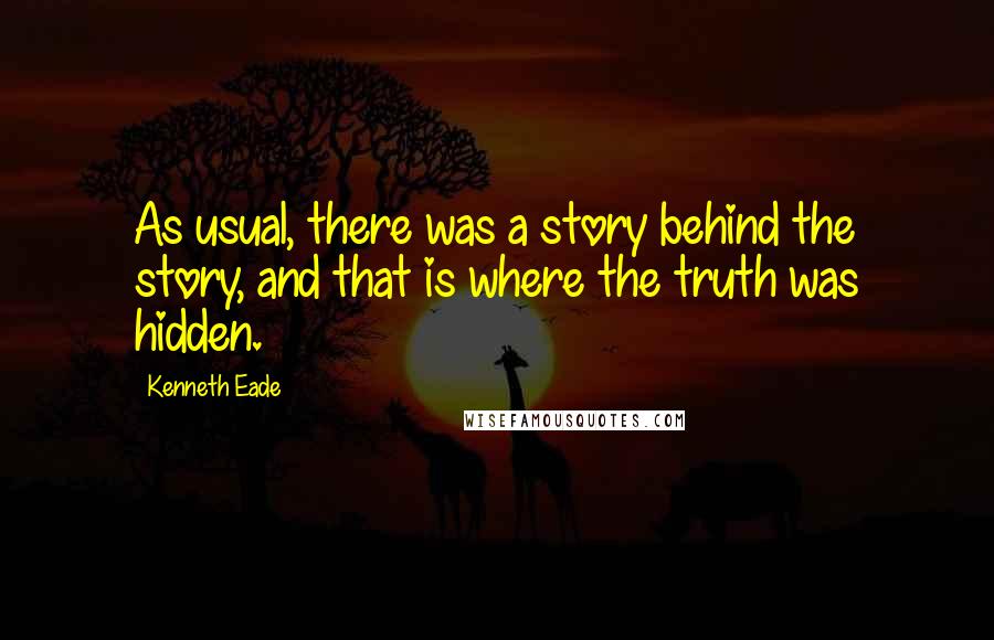 Kenneth Eade Quotes: As usual, there was a story behind the story, and that is where the truth was hidden.