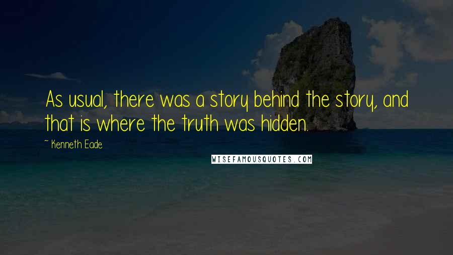 Kenneth Eade Quotes: As usual, there was a story behind the story, and that is where the truth was hidden.