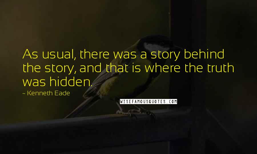 Kenneth Eade Quotes: As usual, there was a story behind the story, and that is where the truth was hidden.