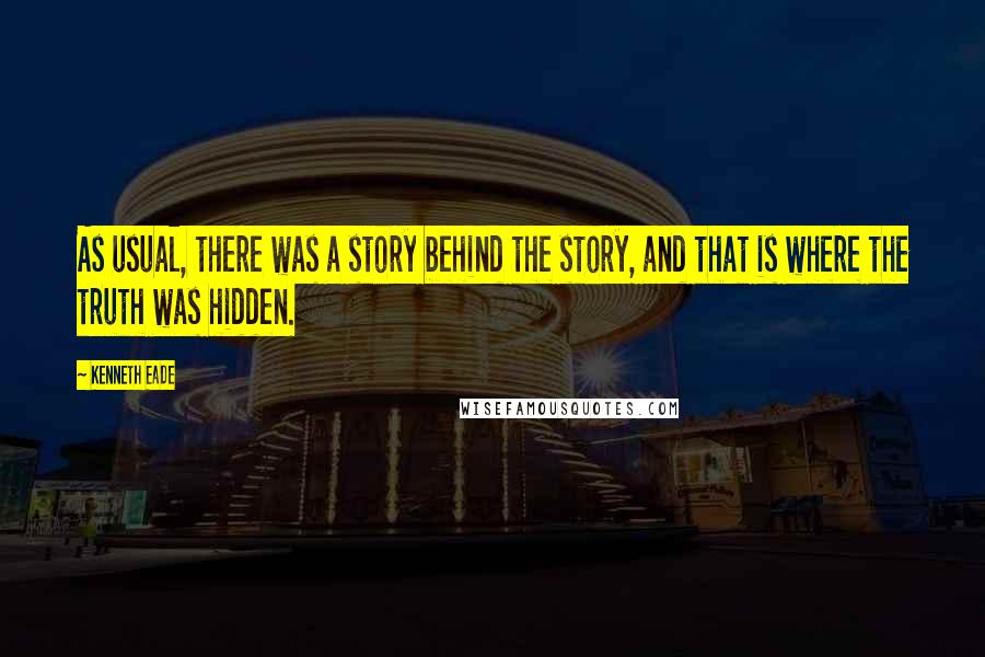 Kenneth Eade Quotes: As usual, there was a story behind the story, and that is where the truth was hidden.