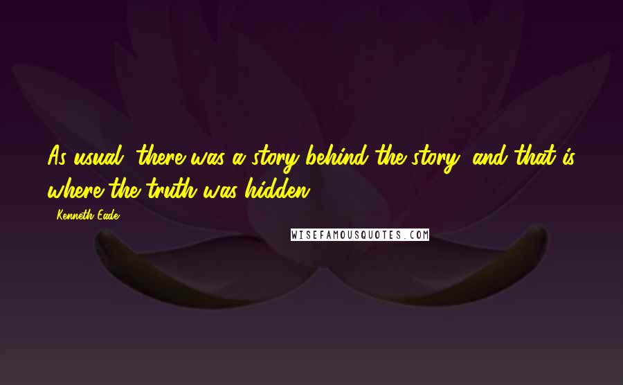 Kenneth Eade Quotes: As usual, there was a story behind the story, and that is where the truth was hidden.