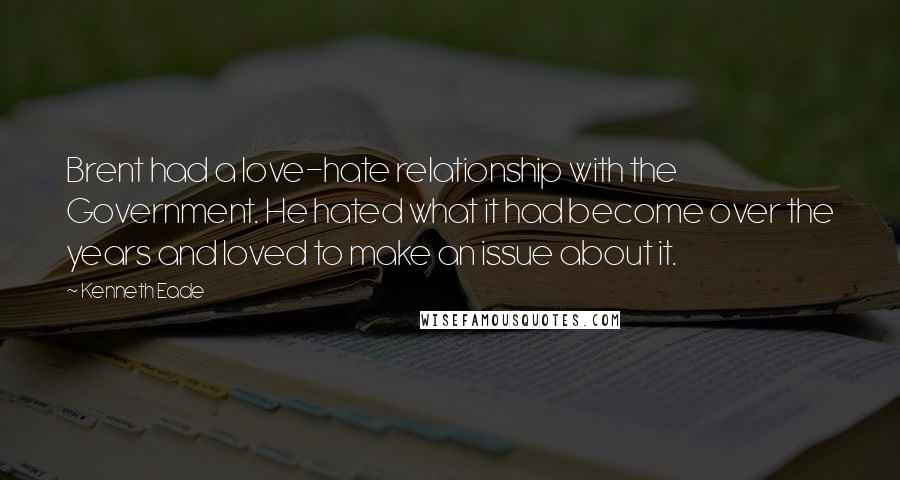 Kenneth Eade Quotes: Brent had a love-hate relationship with the Government. He hated what it had become over the years and loved to make an issue about it.