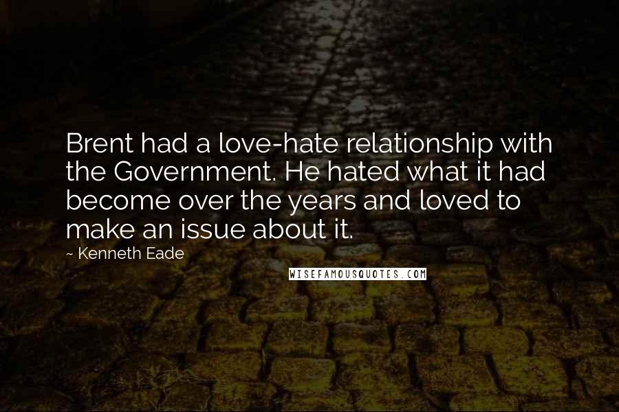 Kenneth Eade Quotes: Brent had a love-hate relationship with the Government. He hated what it had become over the years and loved to make an issue about it.