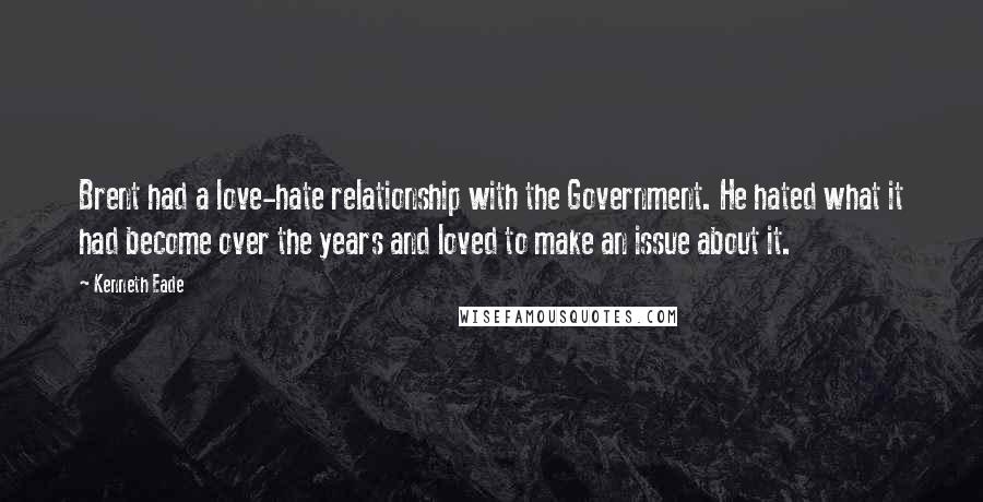 Kenneth Eade Quotes: Brent had a love-hate relationship with the Government. He hated what it had become over the years and loved to make an issue about it.